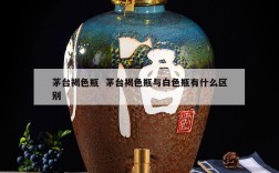 茅台褐色瓶  茅台褐色瓶与白色瓶有什么区别