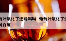葡萄汁氧化了还能喝吗  葡萄汁氧化了还能喝吗百度