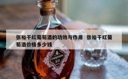 张裕干红葡萄酒的功效与作用  张裕干红葡萄酒价格多少钱