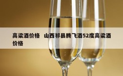 高粱酒价格  山西祁县腾飞酒52度高粱酒价格