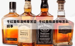 干红葡萄酒喝着苦涩  干红葡萄酒苦味怎么回事