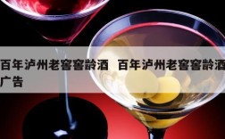 百年泸州老窖窖龄酒  百年泸州老窖窖龄酒广告