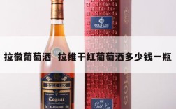 拉徽葡萄酒  拉维干红葡萄酒多少钱一瓶
