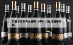 红瓶汾酒和黄汾酒哪个好喝  红瓶汾酒好喝吗