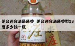 茅台迎宾酒是酱香  茅台迎宾酒酱香型53度多少钱一瓶