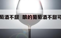 酿的葡萄酒不甜  酿的葡萄酒不甜可以加糖吗