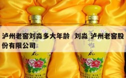 泸州老窖刘淼多大年龄  刘淼 泸州老窖股份有限公司
