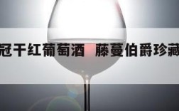 藤蔓皇冠干红葡萄酒  藤蔓伯爵珍藏干红葡萄酒