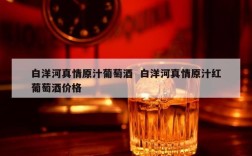 白洋河真情原汁葡萄酒  白洋河真情原汁红葡萄酒价格