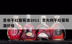 意帝干红葡萄酒2011  意大利干红葡萄酒价格