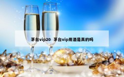 茅台vip20  茅台vip用酒是真的吗