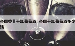 帝国香攝干红葡萄酒  帝国干红葡萄酒多少钱