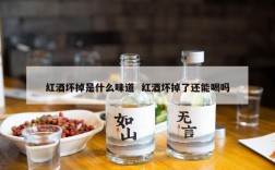 红酒坏掉是什么味道  红酒坏掉了还能喝吗