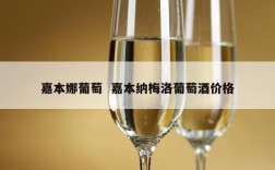 嘉本娜葡萄  嘉本纳梅洛葡萄酒价格