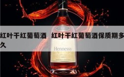 红叶干红葡萄酒  红叶干红葡萄酒保质期多久