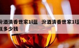 汾酒清香世家1l蓝  汾酒清香世家1l蓝瓶多少钱