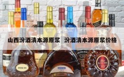 山西汾酒清本源原浆  汾酒清本源原浆价格