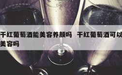干红葡萄酒能美容养颜吗  干红葡萄酒可以美容吗