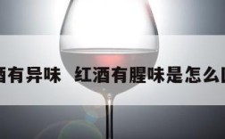 红酒有异味  红酒有腥味是怎么回事
