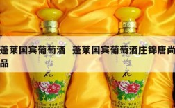蓬莱国宾葡萄酒  蓬莱国宾葡萄酒庄锦唐尚品