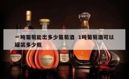 一吨葡萄能出多少葡萄酒  1吨葡萄酒可以罐装多少瓶