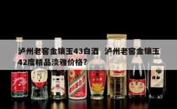 泸州老窖金镶玉43白酒  泸州老窖金镶玉42度精品淡雅价格?