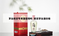 茅台航空专用酒值钱吗  航空茅台酒价格