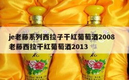 je老藤系列西拉子干红葡萄酒2008  老藤西拉干红葡萄酒2013
