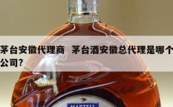茅台安徽代理商  茅台酒安徽总代理是哪个公司?