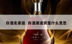 白酒走渠道  白酒渠道货是什么意思