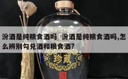 汾酒是纯粮食酒吗  汾酒是纯粮食酒吗,怎么辨别勾兑酒和粮食酒?