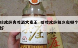 哈冰纯爽啤酒大麦王  哈啤冰纯和冰爽哪个好