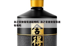 自己家做葡萄酒能喝吗  自己家里做葡萄酒有毒吗