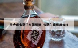 意大利卡萨干红葡萄酒  卡萨尔葡萄酒价格