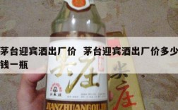 茅台迎宾酒出厂价  茅台迎宾酒出厂价多少钱一瓶