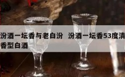 汾酒一坛香与老白汾  汾酒一坛香53度清香型白酒