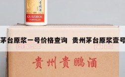 茅台原浆一号价格查询  贵州茅台原浆壹号