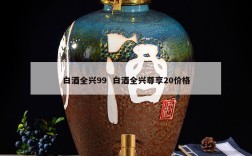 白酒全兴99  白酒全兴尊享20价格