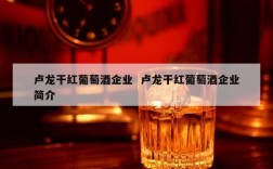 卢龙干红葡萄酒企业  卢龙干红葡萄酒企业简介