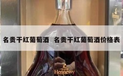 名贵干红葡萄酒  名贵干红葡萄酒价格表