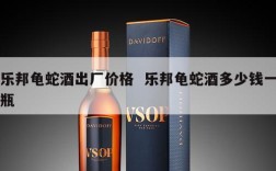乐邦龟蛇酒出厂价格  乐邦龟蛇酒多少钱一瓶