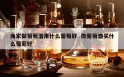 商家做葡萄酒用什么葡萄好  做葡萄酒买什么葡萄好