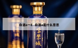 白酒a一E  白酒a是什么意思