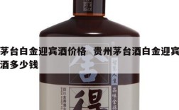 茅台白金迎宾酒价格  贵州茅台酒白金迎宾酒多少钱