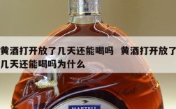 黄酒打开放了几天还能喝吗  黄酒打开放了几天还能喝吗为什么