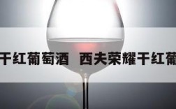 荣耀干红葡萄酒  西夫荣耀干红葡萄酒