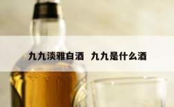 九九淡雅白酒  九九是什么酒