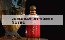 2017年白酒品牌  2017年白酒行业发生了什么