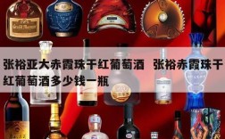 张裕亚大赤霞珠干红葡萄酒  张裕赤霞珠干红葡萄酒多少钱一瓶