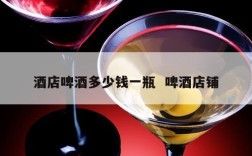 酒店啤酒多少钱一瓶  啤酒店铺